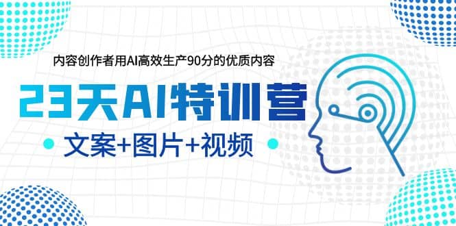 23天AI特训营，内容创作者用AI高效生产90分的优质内容，文案+图片+视频-千寻创业网