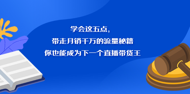 学会这五点，带走月销千万的流量秘籍，你也能成为下一个直播带货王-千寻创业网