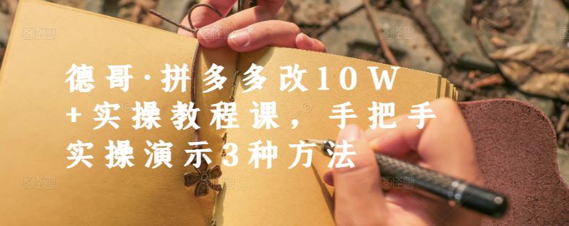 德哥·拼多多改10W+实操教程课，手把手实操演示3种方法-千寻创业网