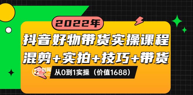 抖音好物带货实操课程：混剪+实拍+技巧+带货：从0到1实操（价值1688）-千寻创业网