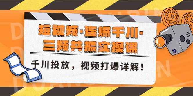 短视频·连爆千川·三频共振实操课，千川投放，视频打爆讲解-千寻创业网