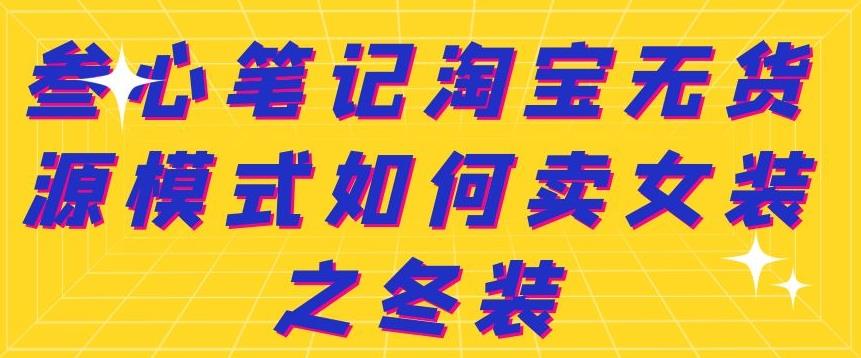 叁心笔记淘宝无货源模式如何卖女装之冬装-千寻创业网