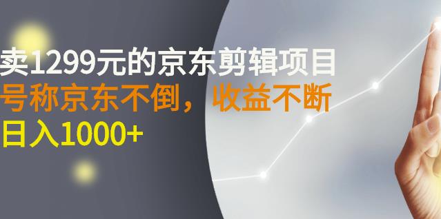 外面卖1299元的京东剪辑项目，号称京东不倒，收益不停止，日入1000+-千寻创业网