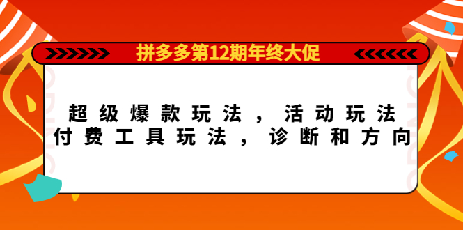 拼多多第12期年终大促：超级爆款玩法，活动玩法，付费工具玩法，诊断和方向-千寻创业网