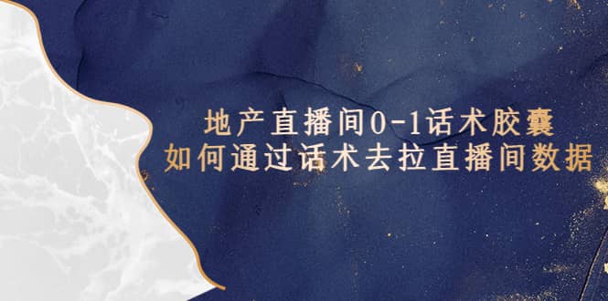 地产-直播间0-1话术胶囊，知道怎么通过话术去拉直播间数据-千寻创业网