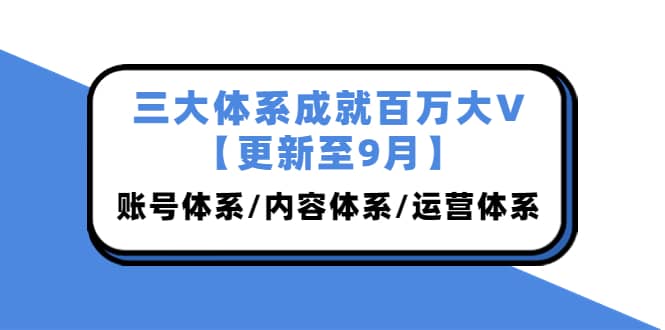 三大体系成就百万大V【更新至9月】，账号体系/内容体系/运营体系 (26节课)-千寻创业网