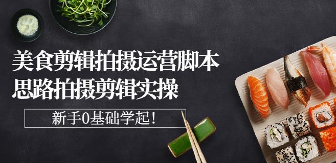 湘水·美食剪辑拍摄运营，脚本思路拍摄剪辑实操+基础知识-千寻创业网