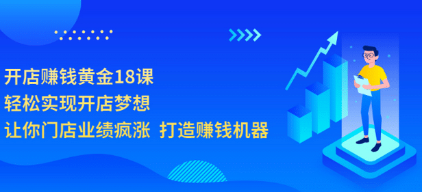 开店赚钱黄金18课，轻松实现开店梦想，让你门店业绩疯涨 打造赚钱机器-千寻创业网