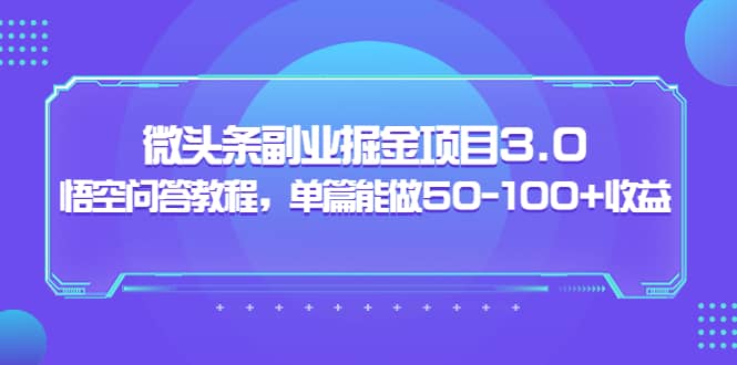 微头条副业掘金项目3.0+悟空问答教程，单篇能做50-100+收益-千寻创业网
