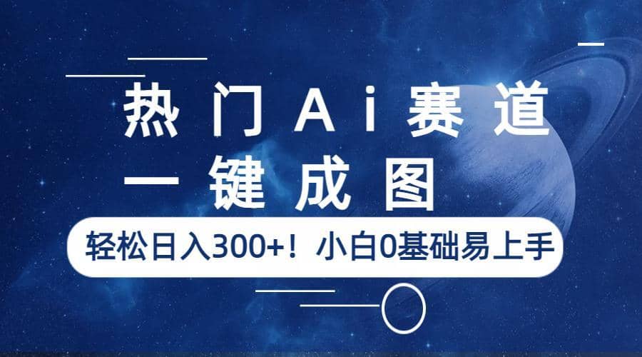 热门Ai赛道，一键成图，轻松日入300+！小白0基础易上手-千寻创业网