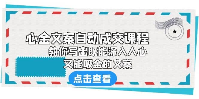 《心金文案自动成交课程》 教你写出既能深入人心、又能吸金的文案-千寻创业网
