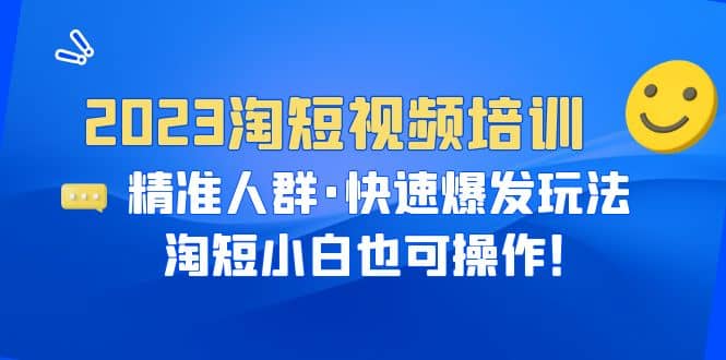 2023淘短视频培训：精准人群·快速爆发玩法，淘短小白也可操作-千寻创业网