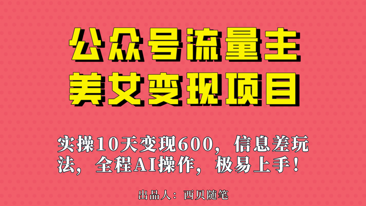 公众号流量主美女变现项目，实操10天变现600+，一个小副业利用AI无脑搬-千寻创业网