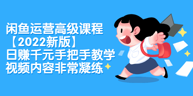 闲鱼运营高级课程【2022新版】，日赚千元手把手教学，视频内容非常凝练-千寻创业网