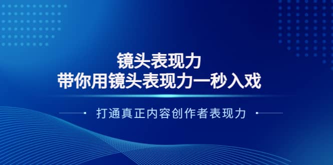 镜头表现力：带你用镜头表现力一秒入戏，打通真正内容创作者表现力-千寻创业网