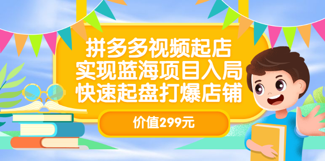 拼多多视频起店，实现蓝海项目入局，快速起盘打爆店铺（价值299元）-千寻创业网