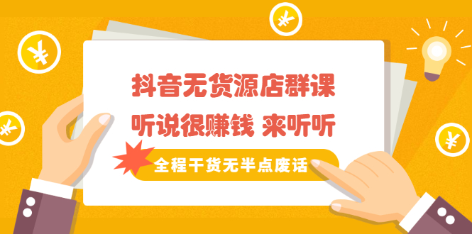 《抖音无货源店群课》听说很赚钱 来听听，全程干货无半点废话-千寻创业网