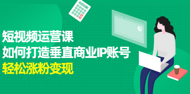 短视频运营课，如何打造垂直商业IP账号-千寻创业网