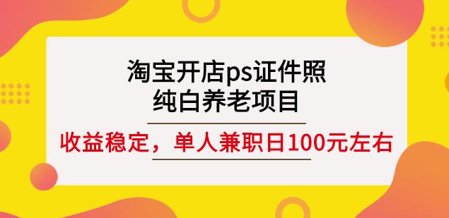 淘宝开店ps证件照，纯白养老项目，单人兼职稳定日100元(教程+软件+素材)-千寻创业网