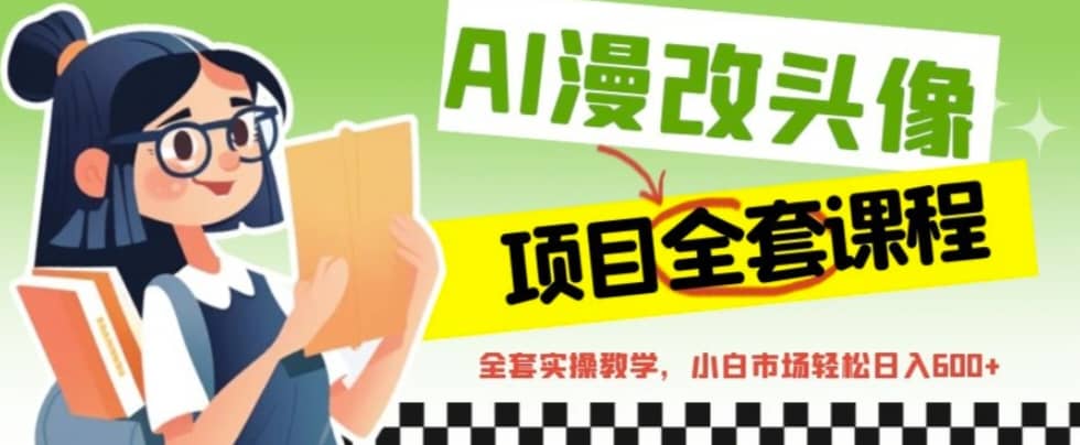 AI漫改头像全套课程，实操变现，小白轻轻松松日入600+-千寻创业网