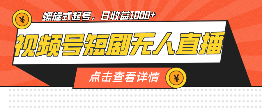 视频号短剧无人直播，螺旋起号，单号日收益1000+-千寻创业网