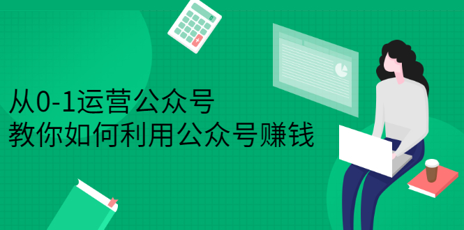 从0-1运营公众号，零基础小白也能上手，系统性了解公众号运营-千寻创业网