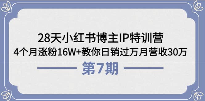 28天小红书博主IP特训营《第6+7期》4个月涨粉16W+教你日销过万月营收30万-千寻创业网