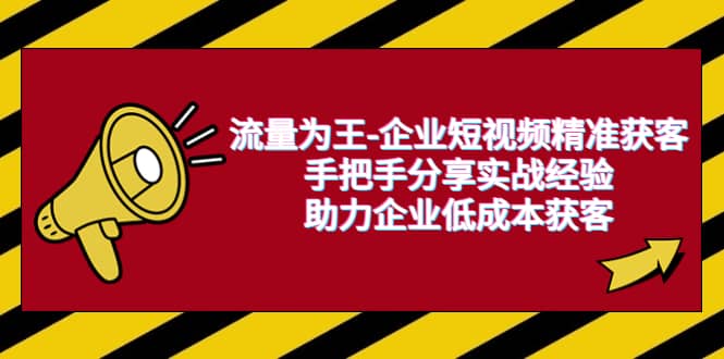 流量为王-企业 短视频精准获客，手把手分享实战经验，助力企业低成本获客-千寻创业网