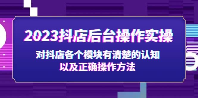 2023抖店后台操作实操，对抖店各个模块有清楚的认知以及正确操作方法-千寻创业网
