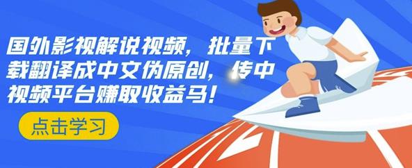 国外影视解说视频，批量下载翻译成中文伪原创，传中视频平台赚取收益-千寻创业网