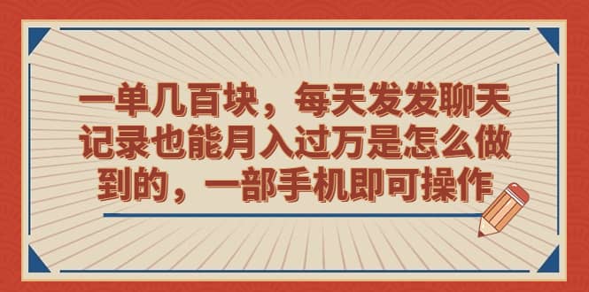 一单几百块，每天发发聊天记录也能月入过万是怎么做到的，一部手机即可操作-千寻创业网