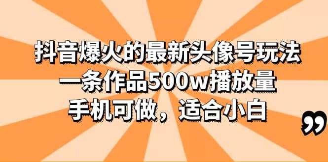 抖音爆火的最新头像号玩法，一条作品500w播放量，手机可做，适合小白-千寻创业网