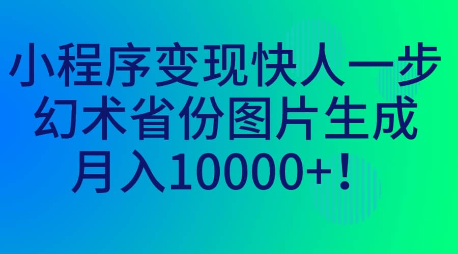 小程序变现快人一步，幻术省份图片生成，月入10000+-千寻创业网