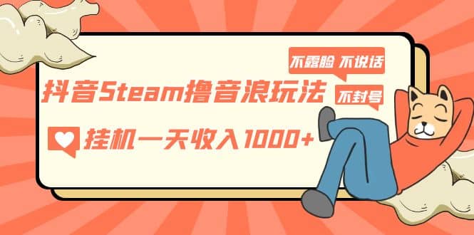 抖音Steam撸音浪玩法 不露脸 不说话 不封号 社恐人群福音-千寻创业网