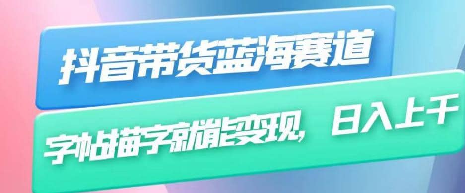 抖音带货蓝海赛道，无需真人出镜，字帖描字就能变现，日入上千（附带全套教程）-千寻创业网