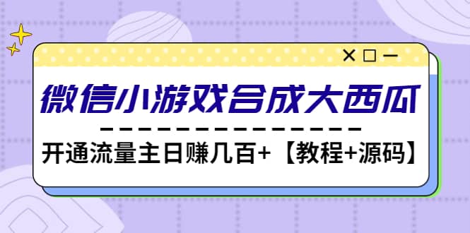 微信小游戏合成大西瓜【教程+源码】-千寻创业网