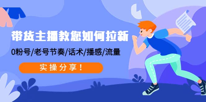 带货主播教您如何拉新：0粉号/老号节奏/话术/播感/流量，实操分享-千寻创业网