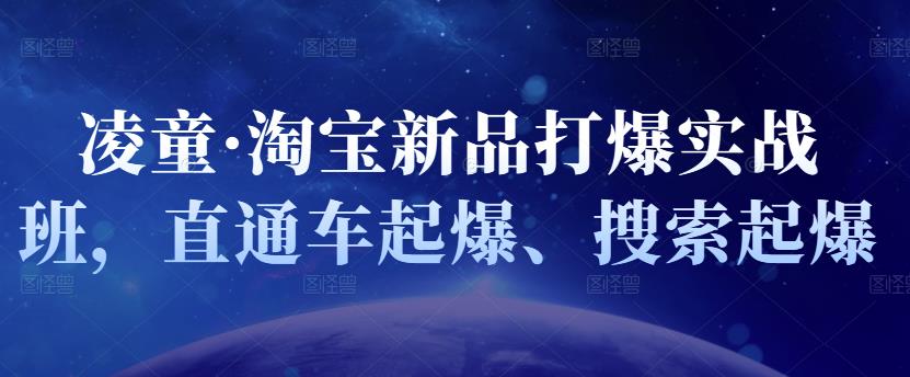凌童·淘宝新品打爆实战班，直通车起爆、搜索起爆-千寻创业网