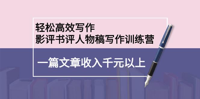 轻松高效写作：影评书评人物稿写作训练营-千寻创业网