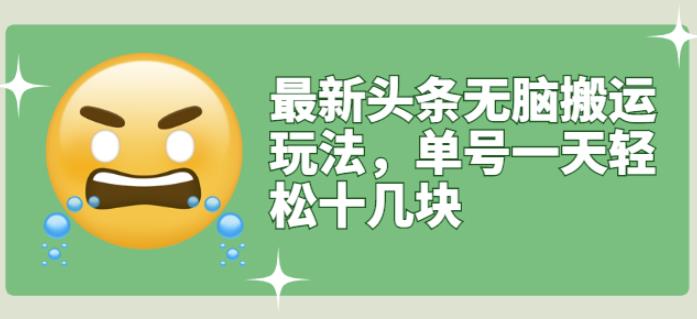 最新头条无脑搬运玩法，单号一天轻松十几块【视频教程+搬运软件】-千寻创业网