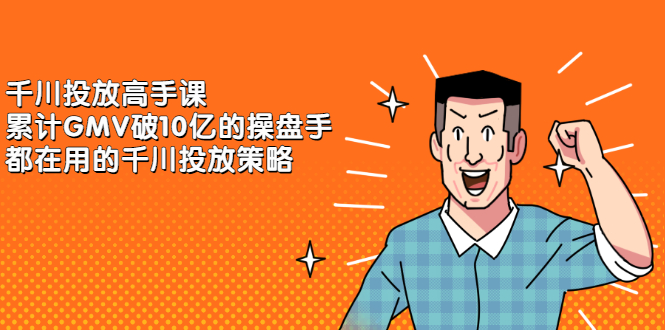 千川投放高手课，累计GMV破10亿的操盘手都在用的千川投放策略-千寻创业网
