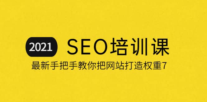 2021最新SEO培训：手把手教你把网站打造权重7，轻松月入3万（无水印）-千寻创业网
