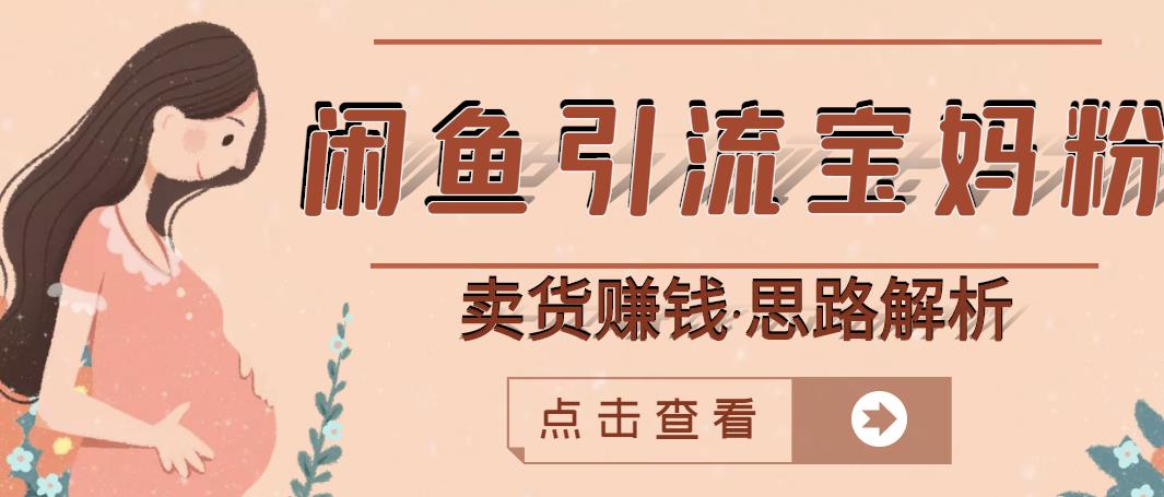 闲鱼引流宝妈粉+卖货赚钱一个月收益30000+（实操视频教程）-千寻创业网