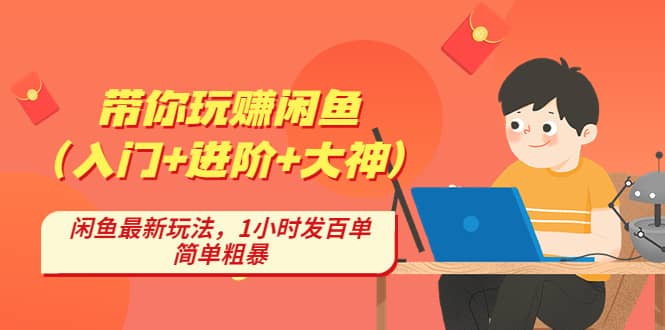 带你玩赚闲鱼（入门+进阶+大神），闲鱼最新玩法，1小时发百单，简单粗暴-千寻创业网