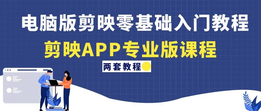 电脑版剪映零基础入门教程+剪映APP专业版课程（两套教程）-千寻创业网