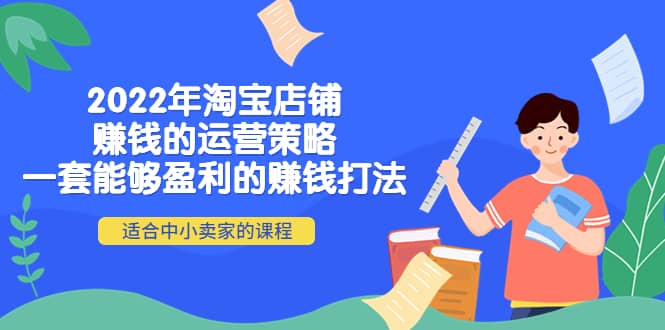 2022年淘宝店铺赚钱的运营策略：一套能够盈利的赚钱打法，适合中小卖家-千寻创业网