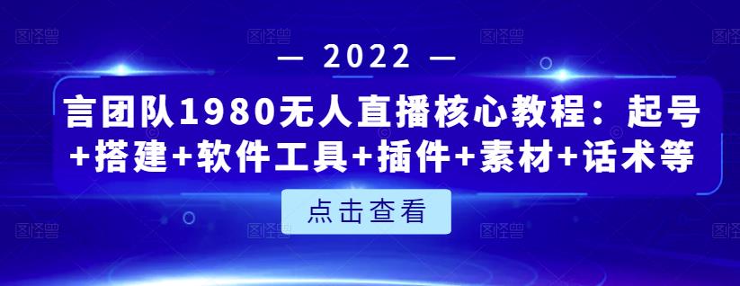 言团队1980无人直播核心教程：起号+搭建+软件工具+插件+素材+话术等等-千寻创业网