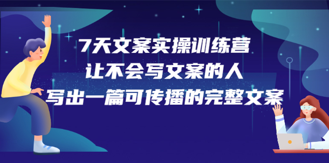 7天文案实操训练营第17期，让不会写文案的人，写出一篇可传播的完整文案-千寻创业网