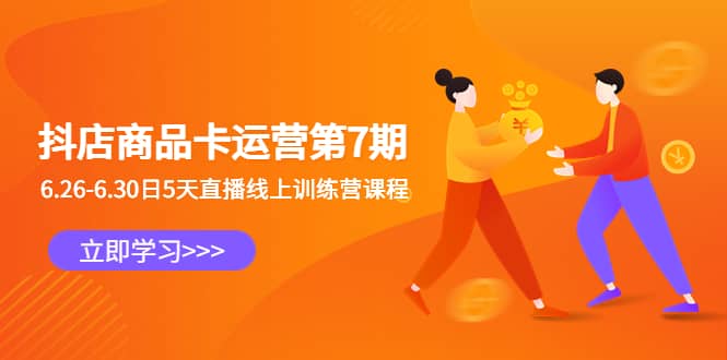 抖店商品卡运营第7期：6.26-6.30日5天直播线上训练营课程-千寻创业网