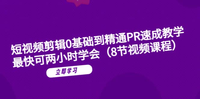 短视频剪辑0基础到精通PR速成教学：最快可两小时学会（8节视频课程）-千寻创业网